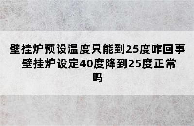 壁挂炉预设温度只能到25度咋回事 壁挂炉设定40度降到25度正常吗